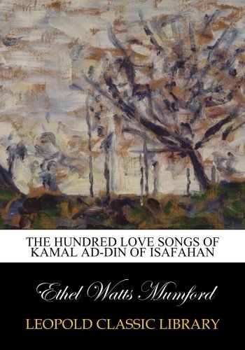 The hundred love songs of Kamal ad-Din of Isafahan