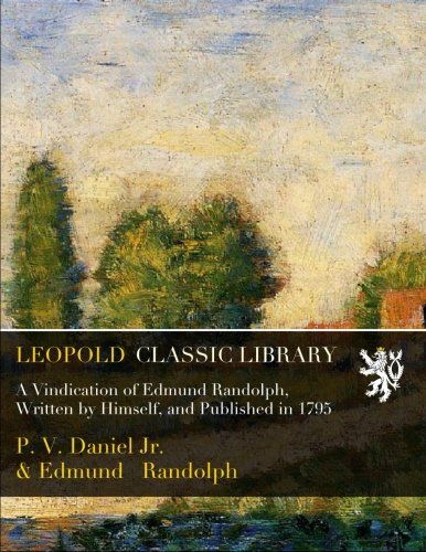 A Vindication of Edmund Randolph, Written by Himself, and Published in 1795