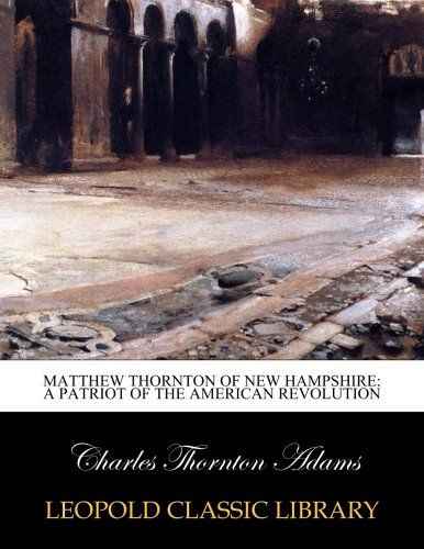 Matthew Thornton of New Hampshire: a patriot of the American revolution