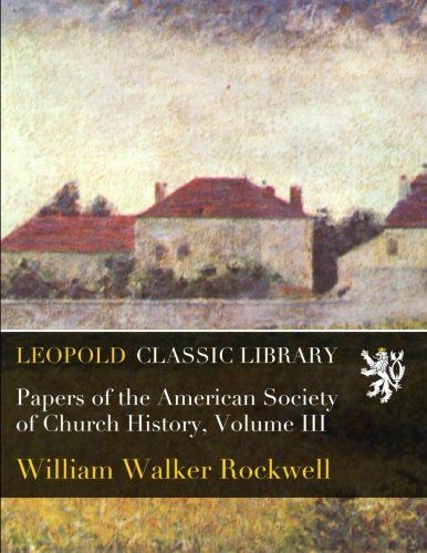 Papers of the American Society of Church History, Volume III