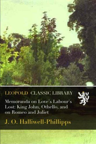 Memoranda on Love's Labour's Lost: King John, Othello, and on Romeo and Juliet
