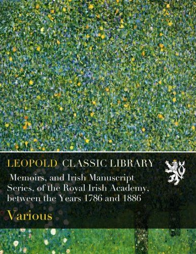 Memoirs, and Irish Manuscript Series, of the Royal Irish Academy, between the Years 1786 and 1886