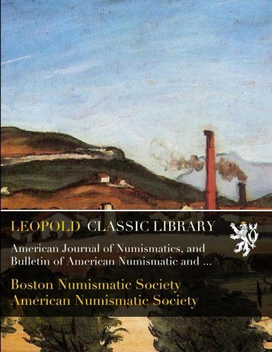 American Journal of Numismatics, and Bulletin of American Numismatic and Archaeological Societies. July, 1894. Vol. XXIX .1