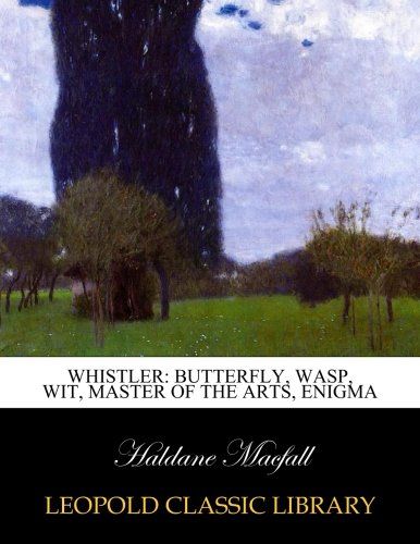 Whistler: butterfly, wasp, wit, master of the arts, enigma