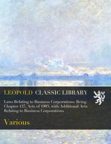 Laws Relating to Business Corporations: Being Chapter 437, Acts of 1903, with Additional Acts Relating to Business Corporations
