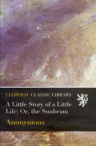 A Little Story of a Little Life; Or, the Sunbeam