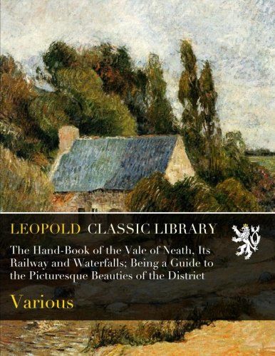 The Hand-Book of the Vale of Neath, Its Railway and Waterfalls; Being a Guide to the Picturesque Beauties of the District