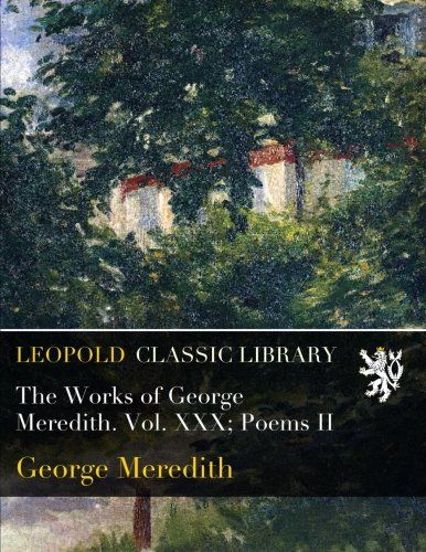 The Works of George Meredith. Vol. XXX; Poems II