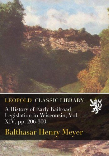 A History of Early Railroad Legislation in Wisconsin, Vol. XIV, pp. 206-300