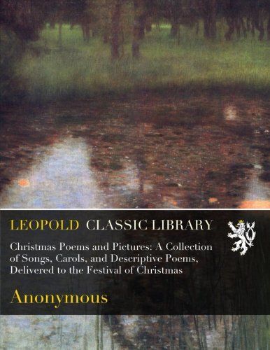 Christmas Poems and Pictures: A Collection of Songs, Carols, and Descriptive Poems, Delivered to the Festival of Christmas