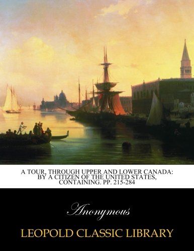 A Tour, through upper and lower Canada: By a Citizen of the United States, Containing. pp. 215-284