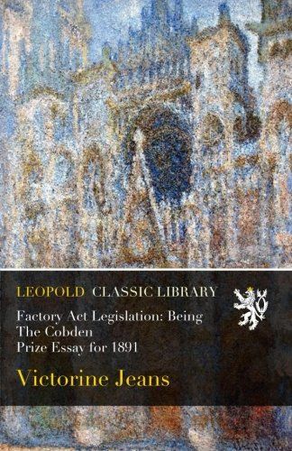 Factory Act Legislation: Being The Cobden Prize Essay for 1891