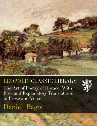 The Art of Poetry of Horace: With Free and Explanatory Translations in Prose and Verse