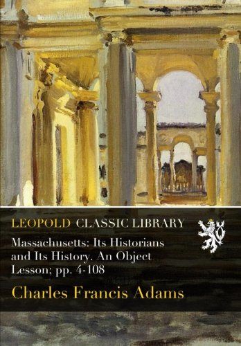 Massachusetts: Its Historians and Its History. An Object Lesson; pp. 4-108