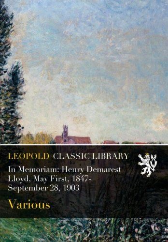In Memoriam: Henry Demarest Lloyd, May First, 1847-September 28, 1903