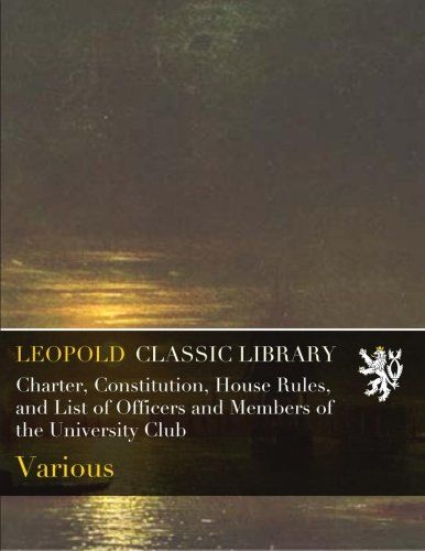 Charter, Constitution, House Rules, and List of Officers and Members of the University Club