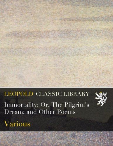 Immortality: Or, The Pilgrim's Dream; and Other Poems