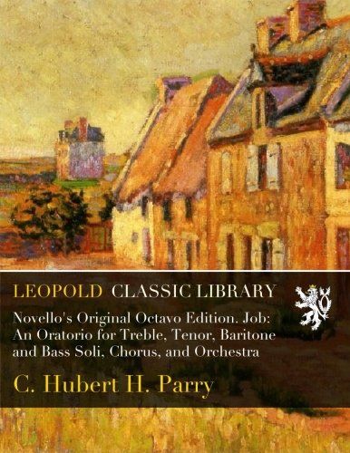 Novello's Original Octavo Edition. Job: An Oratorio for Treble, Tenor, Baritone and Bass Soli, Chorus, and Orchestra