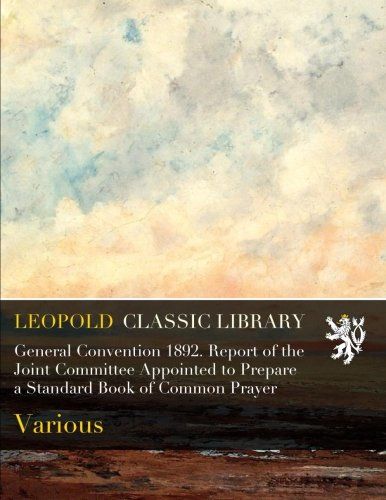 General Convention 1892. Report of the Joint Committee Appointed to Prepare a Standard Book of Common Prayer