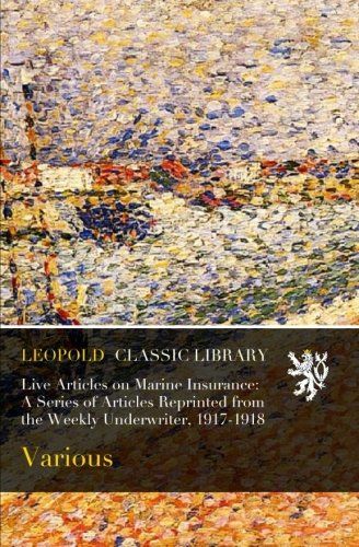 Live Articles on Marine Insurance: A Series of Articles Reprinted from the Weekly Underwriter, 1917-1918