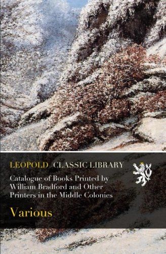Catalogue of Books Printed by William Bradford and Other Printers in the Middle Colonies