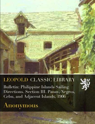 Bulletin: Philippine Islands Sailing Directions. Section III. Panay, Negros, Cebu, and Adjacent Islands, 1906