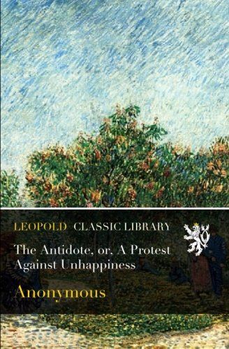The Antidote, or, A Protest Against Unhappiness