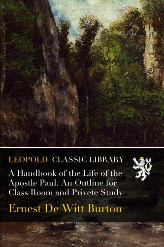 A Handbook of the Life of the Apostle Paul. An Outline for Class Room and Privete Study