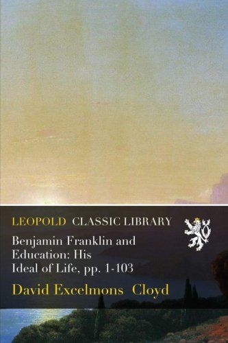 Benjamin Franklin and Education: His Ideal of Life, pp. 1-103