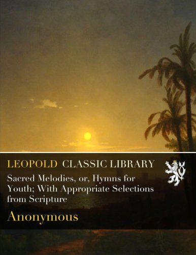 Sacred Melodies, or, Hymns for Youth; With Appropriate Selections from Scripture