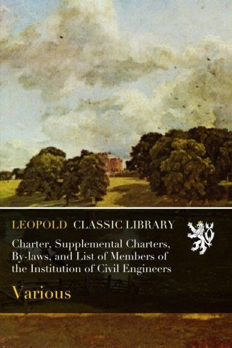 Charter, Supplemental Charters, By-laws, and List of Members of the Institution of Civil Engineers