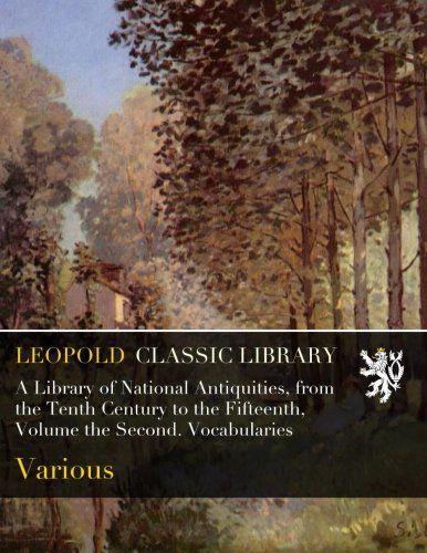 A Library of National Antiquities, from the Tenth Century to the Fifteenth, Volume the Second. Vocabularies