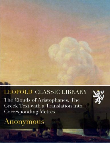 The Clouds of Aristophanes. The Greek Text with a Translation into Corresponding Metres