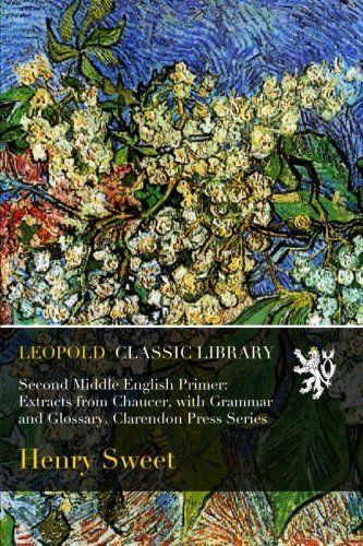 Second Middle English Primer: Extracts from Chaucer, with Grammar and Glossary. Clarendon Press Series