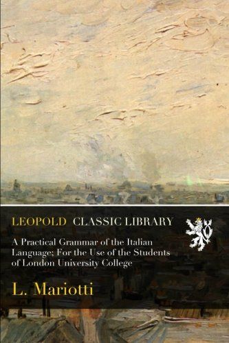 A Practical Grammar of the Italian Language; For the Use of the Students of London University College