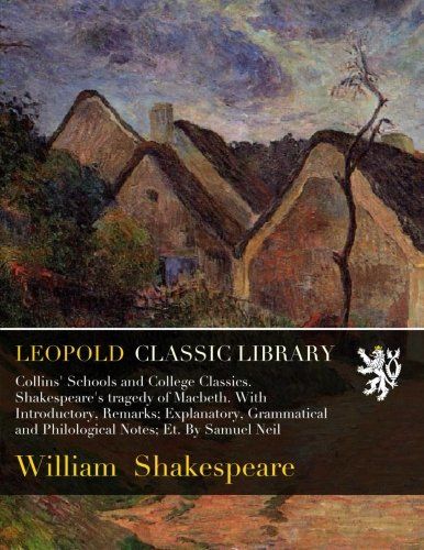 Collins' Schools and College Classics. Shakespeare's tragedy of Macbeth. With Introductory, Remarks; Explanatory, Grammatical and Philological Notes; Et. By Samuel Neil