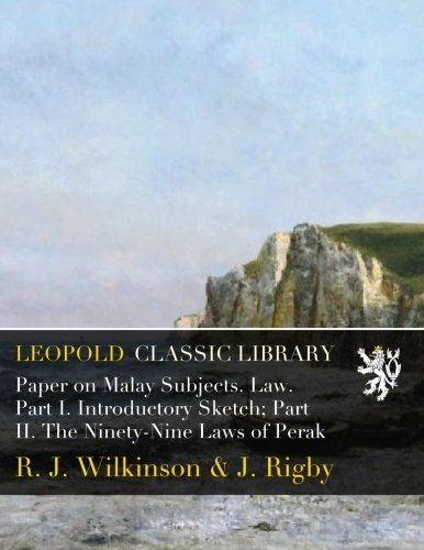 Paper on Malay Subjects. Law. Part I. Introductory Sketch; Part II. The Ninety-Nine Laws of Perak