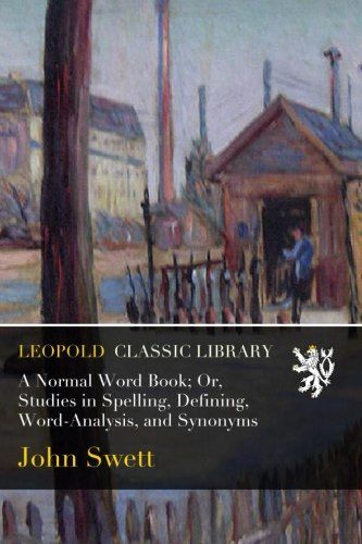 A Normal Word Book; Or, Studies in Spelling, Defining, Word-Analysis, and Synonyms