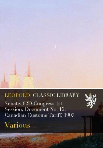 Senate, 62D Congress 1st Session; Document No. 15; Canadian Customs Tariff, 1907