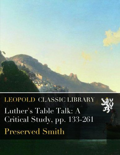 Luther's Table Talk: A Critical Study, pp. 133-261