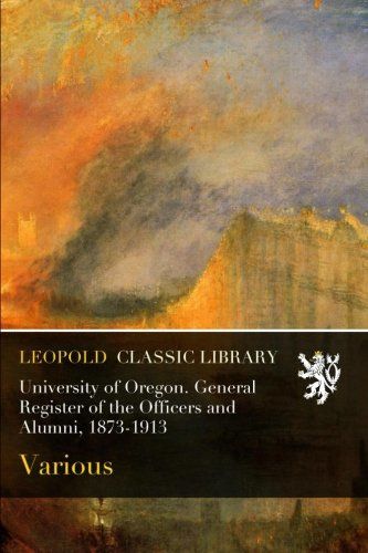 University of Oregon. General Register of the Officers and Alumni, 1873-1913