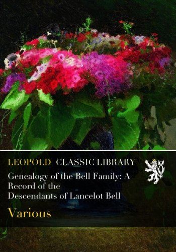Genealogy of the Bell Family: A Record of the Descendants of Lancelot Bell