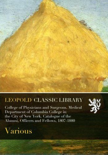 College of Physicians and Surgeons. Medical Department of Columbia College in the City of New York. Catalogue of the Alumni, Officers and Fellows, 1807-1880