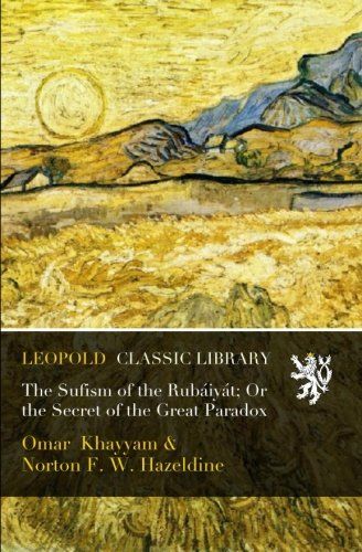 The Sufism of the Rubáiyát; Or the Secret of the Great Paradox