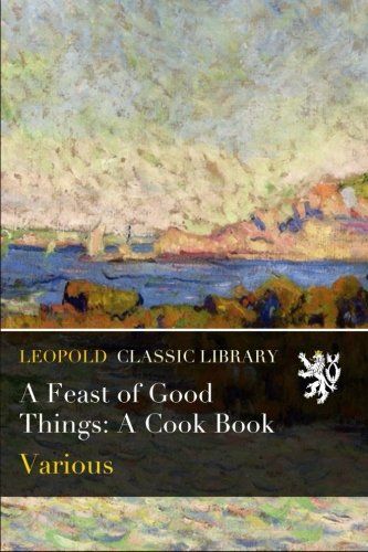 A Feast of Good Things: A Cook Book