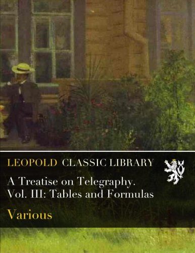 A Treatise on Telegraphy. Vol. III: Tables and Formulas