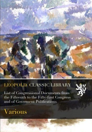 List of Congressional Documents from the Fifteenth to the Fifty-first Congress and of Goverment Publications