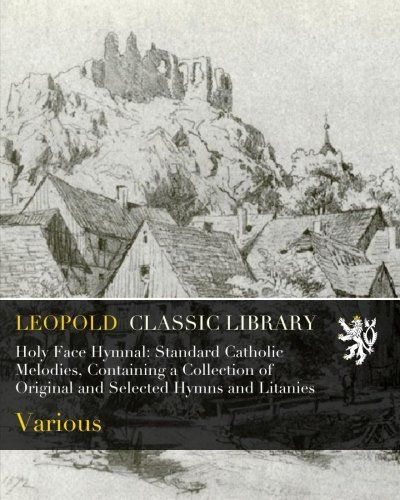 Holy Face Hymnal: Standard Catholic Melodies, Containing a Collection of Original and Selected Hymns and Litanies