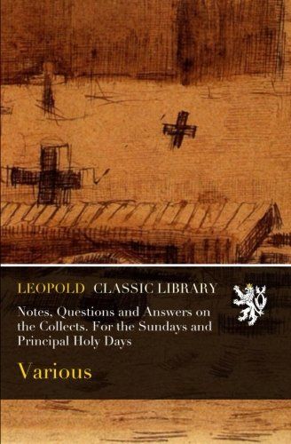Notes, Questions and Answers on the Collects. For the Sundays and Principal Holy Days