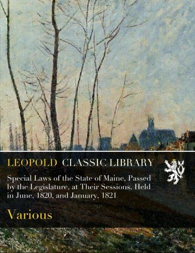 Special Laws of the State of Maine, Passed by the Legislature, at Their Sessions, Held in June, 1820, and January, 1821